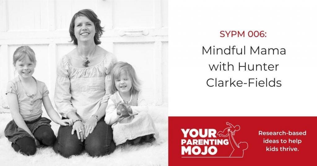 Your Parenting Mojo SYPM 006 Mindful Mama with Hunter Clarke-Fields