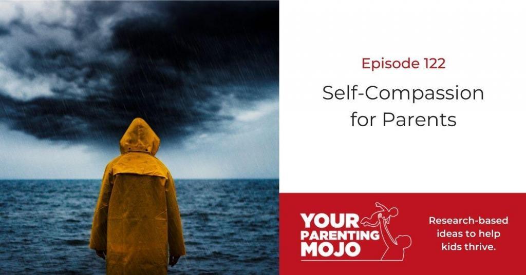 Your Parenting Mojo Banner Episode Image showing the episode number and title of the episode 122: Self-Compassion for Parents with the Your Parenting Mojo logo on the image and slogan reading Research-based ideas to help kids thrive. And image of a person in an orange raincoat standing with back to the viewer standing in from of a sea and an incoming storm.