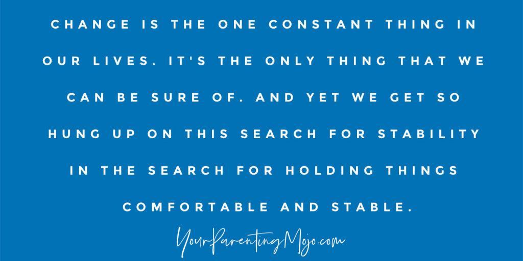 Image text that reads change is the one constant thing in our lives. It's the only thing that we can be sure of. And yet we get so hung up on this search for stability in the search for holding things comfortable and stable.