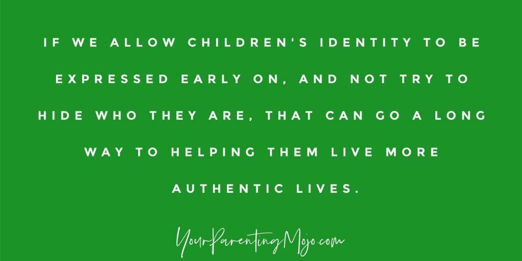 Image text that If we allow children’s identity to be expressed early on and not try to hide who they are, that can go a long way to helping them live more authentic lives.